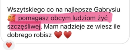 Wszytskiego co na najlepsze Gabrysiu, pomagasz obcym ludziom żyć szczęśliwej. Mam nadzieje ze wiesz ile dobrego robisz